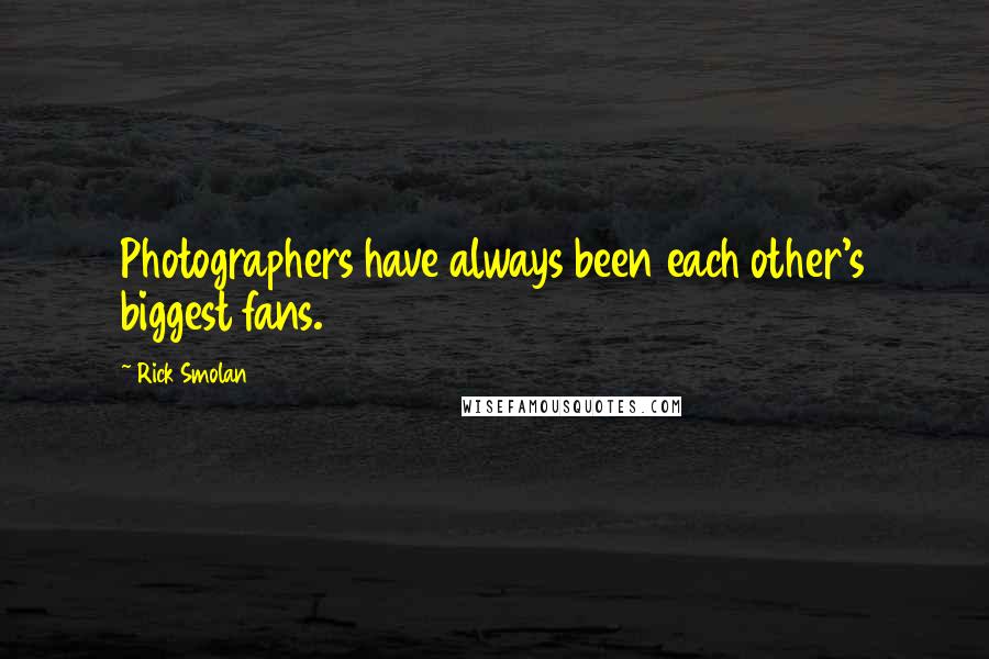 Rick Smolan Quotes: Photographers have always been each other's biggest fans.