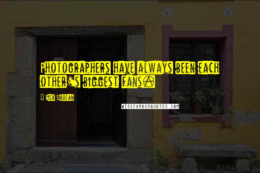 Rick Smolan Quotes: Photographers have always been each other's biggest fans.