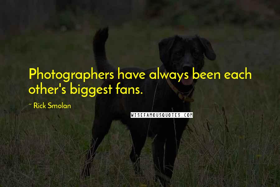 Rick Smolan Quotes: Photographers have always been each other's biggest fans.