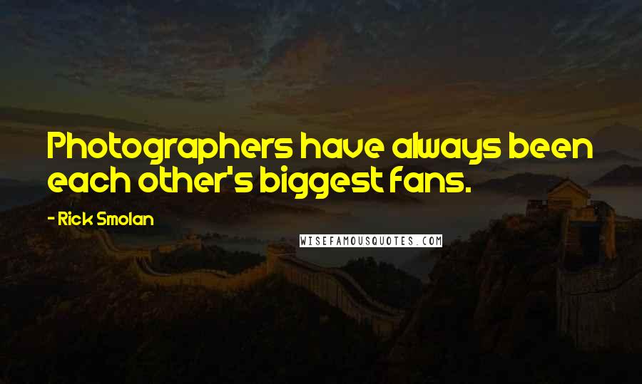 Rick Smolan Quotes: Photographers have always been each other's biggest fans.