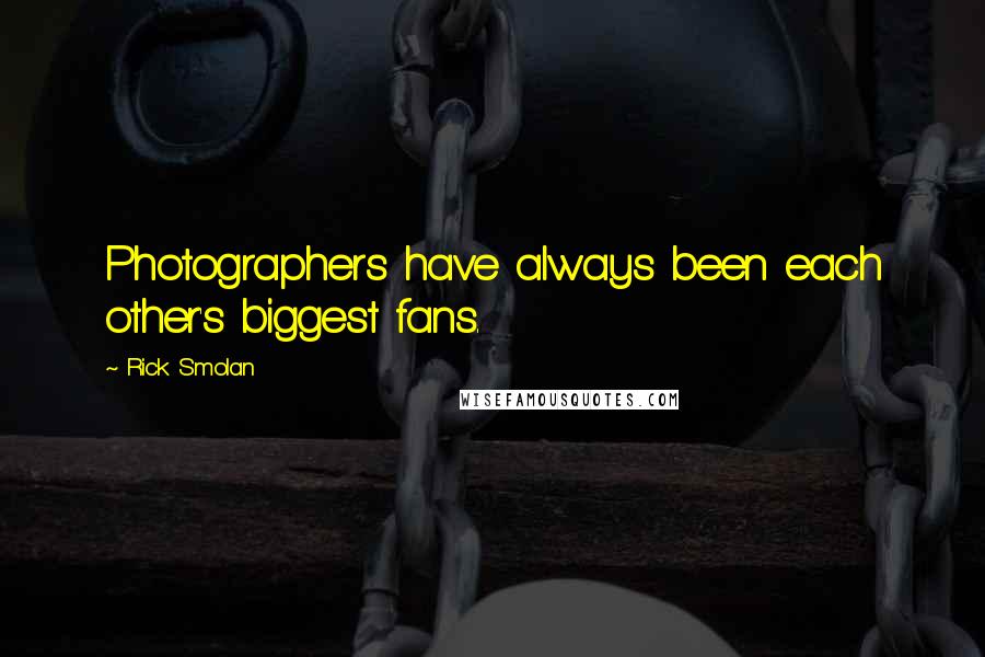 Rick Smolan Quotes: Photographers have always been each other's biggest fans.