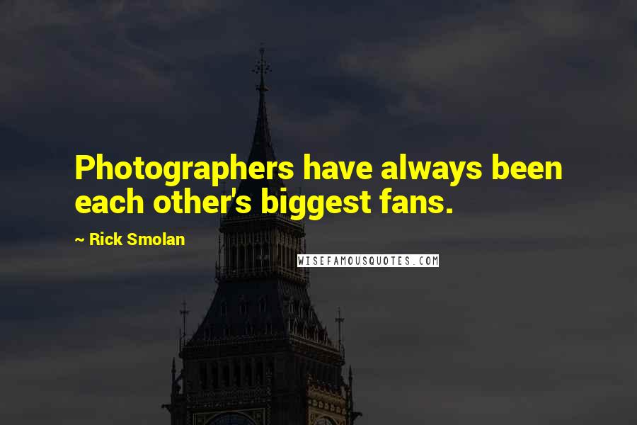 Rick Smolan Quotes: Photographers have always been each other's biggest fans.