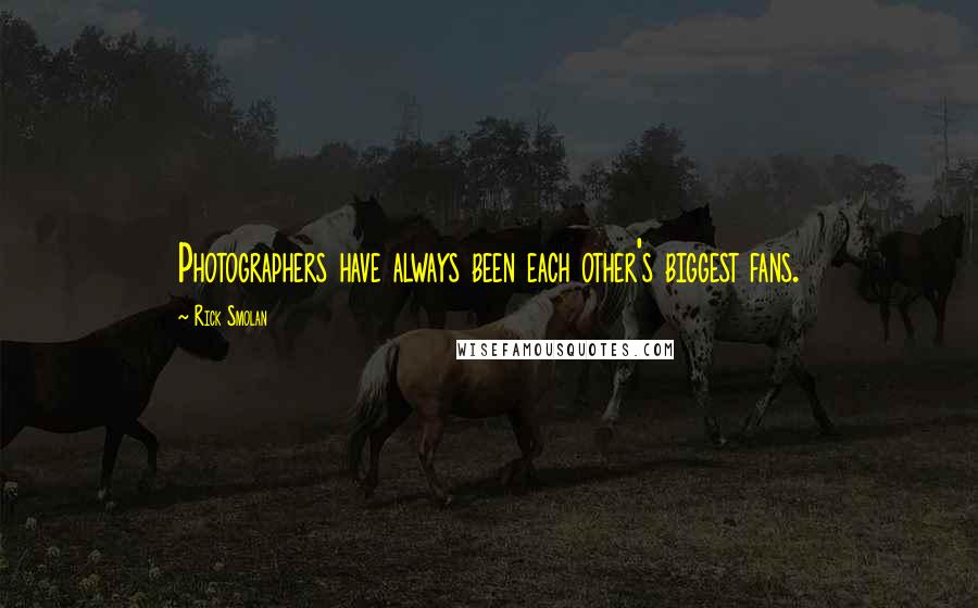 Rick Smolan Quotes: Photographers have always been each other's biggest fans.
