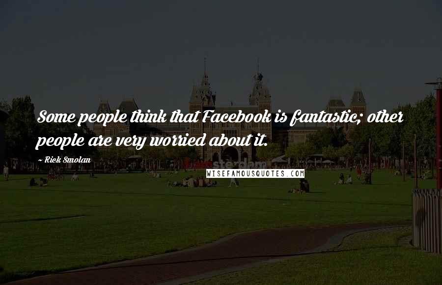 Rick Smolan Quotes: Some people think that Facebook is fantastic; other people are very worried about it.