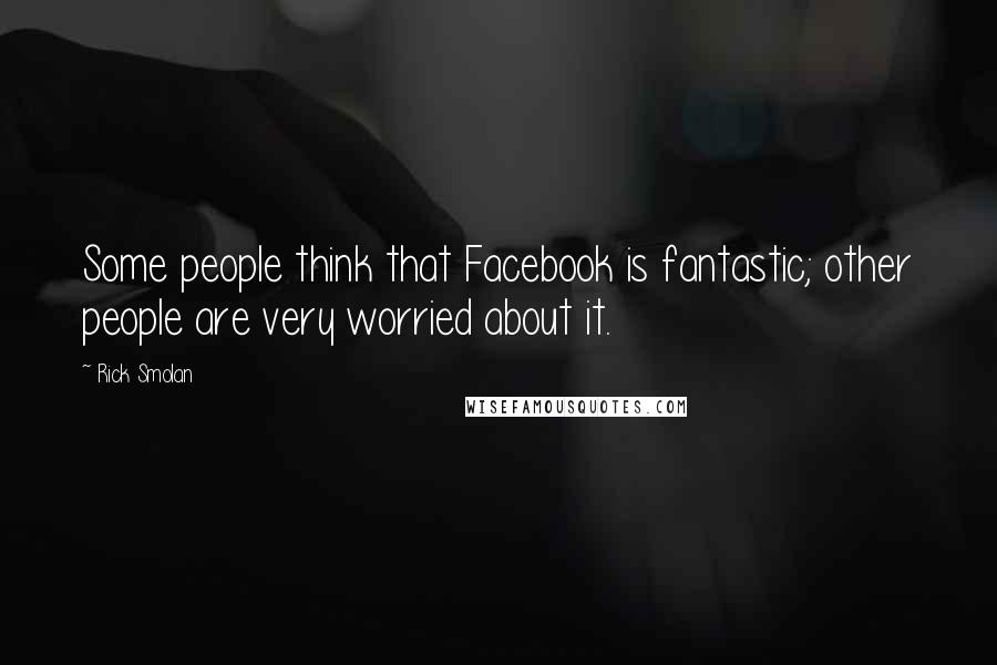 Rick Smolan Quotes: Some people think that Facebook is fantastic; other people are very worried about it.