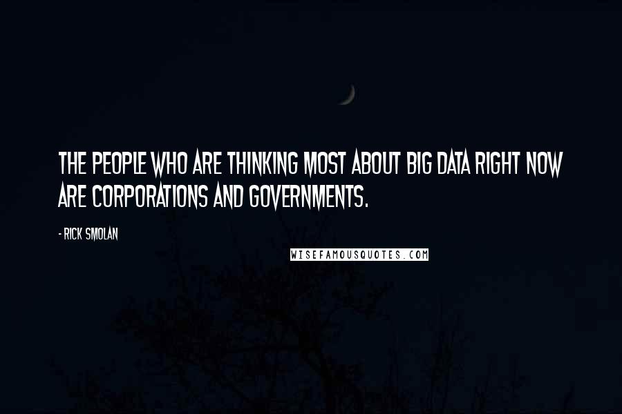 Rick Smolan Quotes: The people who are thinking most about big data right now are corporations and governments.