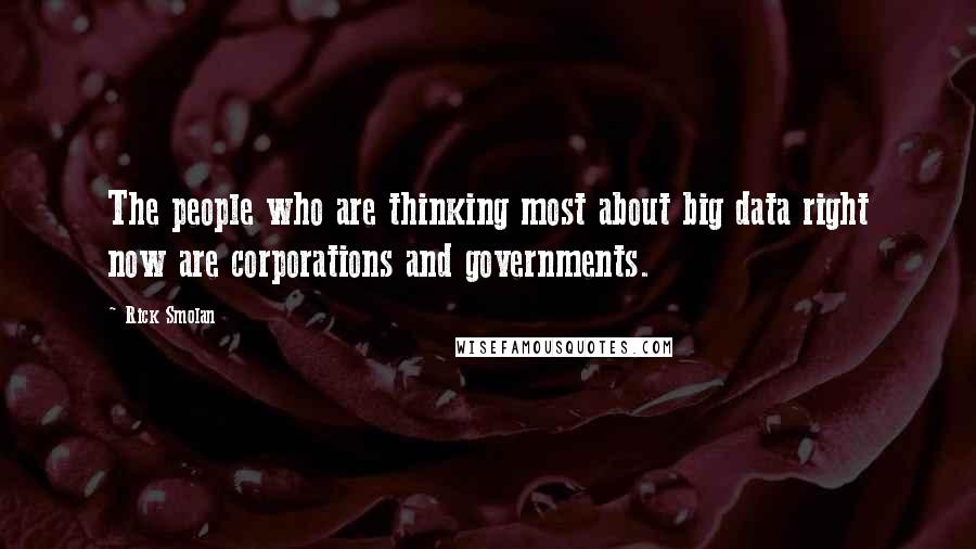 Rick Smolan Quotes: The people who are thinking most about big data right now are corporations and governments.