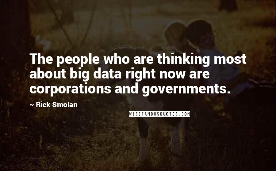 Rick Smolan Quotes: The people who are thinking most about big data right now are corporations and governments.
