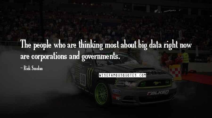 Rick Smolan Quotes: The people who are thinking most about big data right now are corporations and governments.