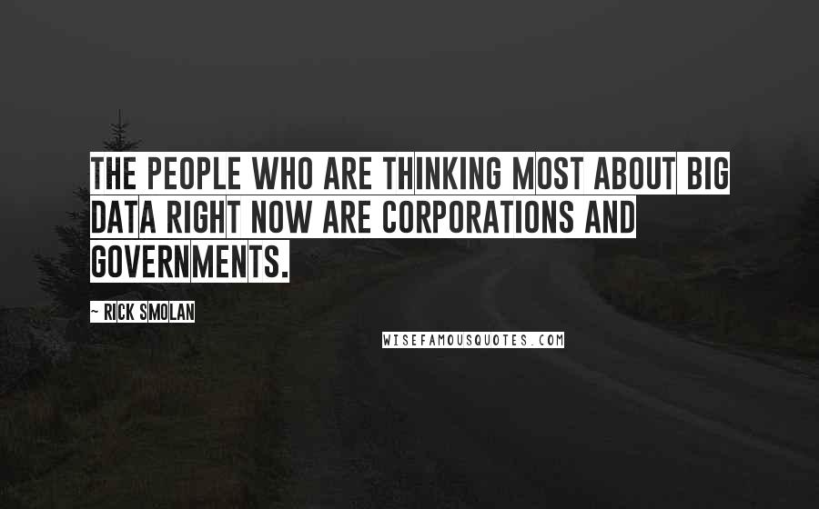 Rick Smolan Quotes: The people who are thinking most about big data right now are corporations and governments.