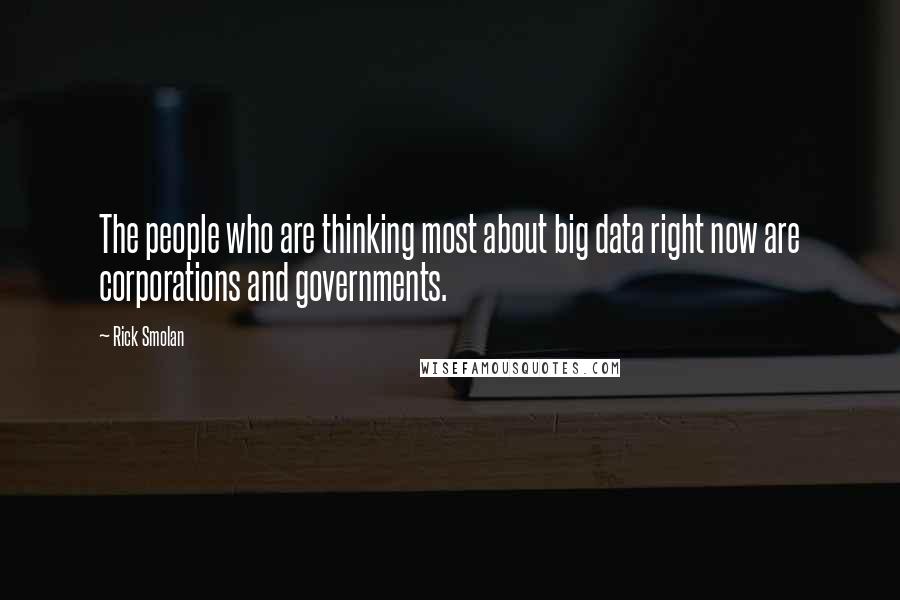 Rick Smolan Quotes: The people who are thinking most about big data right now are corporations and governments.