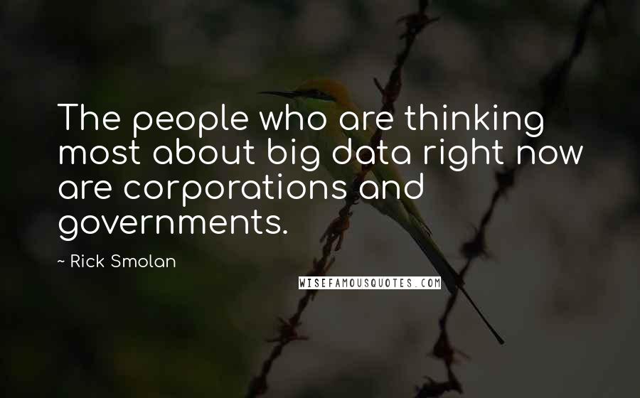 Rick Smolan Quotes: The people who are thinking most about big data right now are corporations and governments.