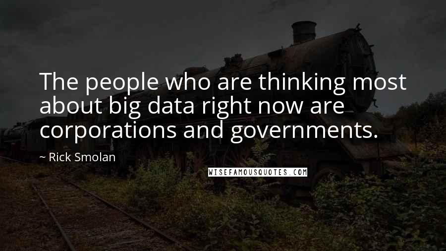 Rick Smolan Quotes: The people who are thinking most about big data right now are corporations and governments.