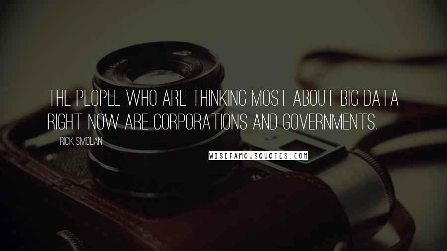 Rick Smolan Quotes: The people who are thinking most about big data right now are corporations and governments.