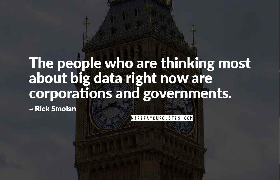 Rick Smolan Quotes: The people who are thinking most about big data right now are corporations and governments.