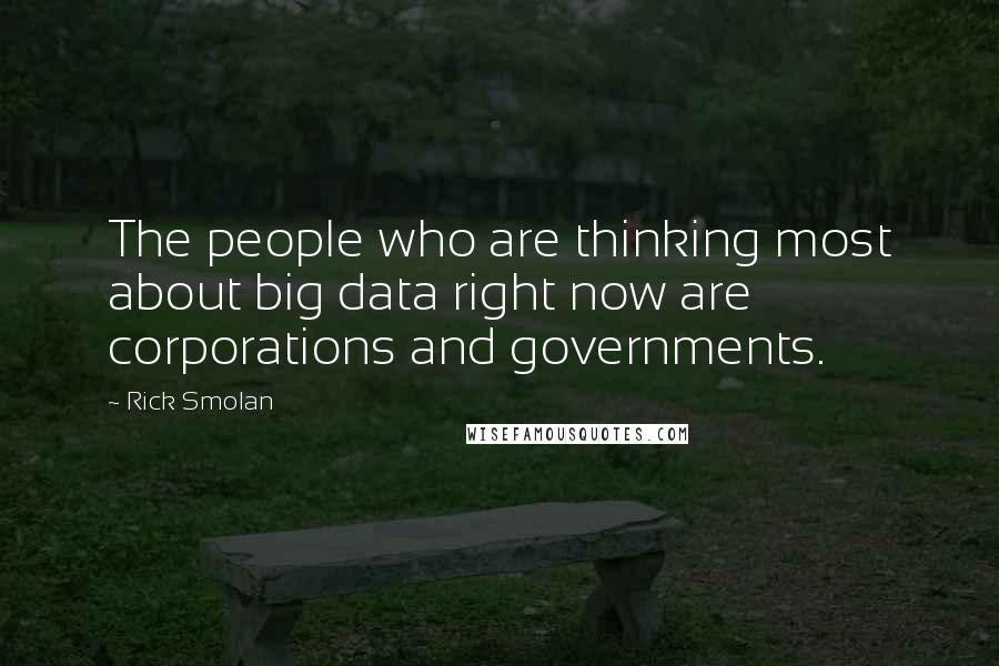 Rick Smolan Quotes: The people who are thinking most about big data right now are corporations and governments.