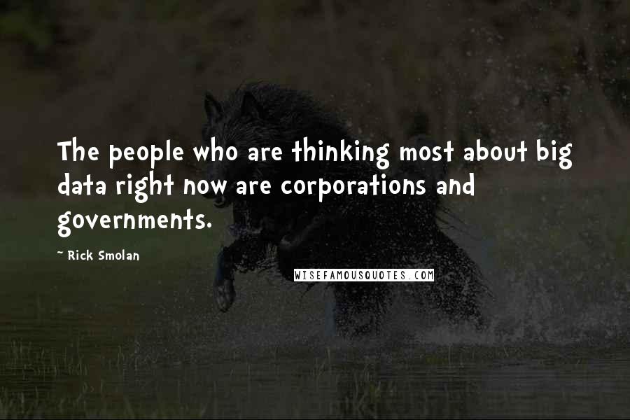 Rick Smolan Quotes: The people who are thinking most about big data right now are corporations and governments.