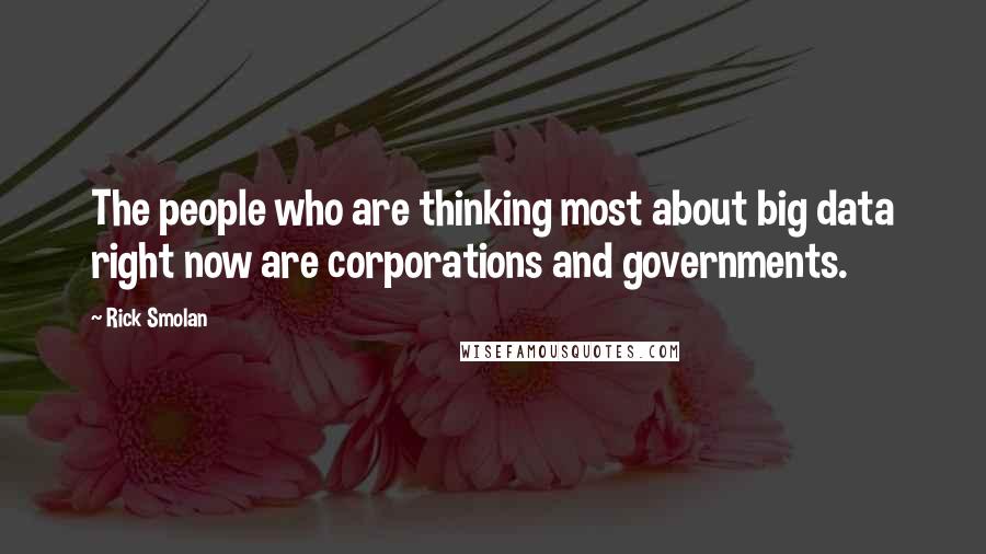 Rick Smolan Quotes: The people who are thinking most about big data right now are corporations and governments.