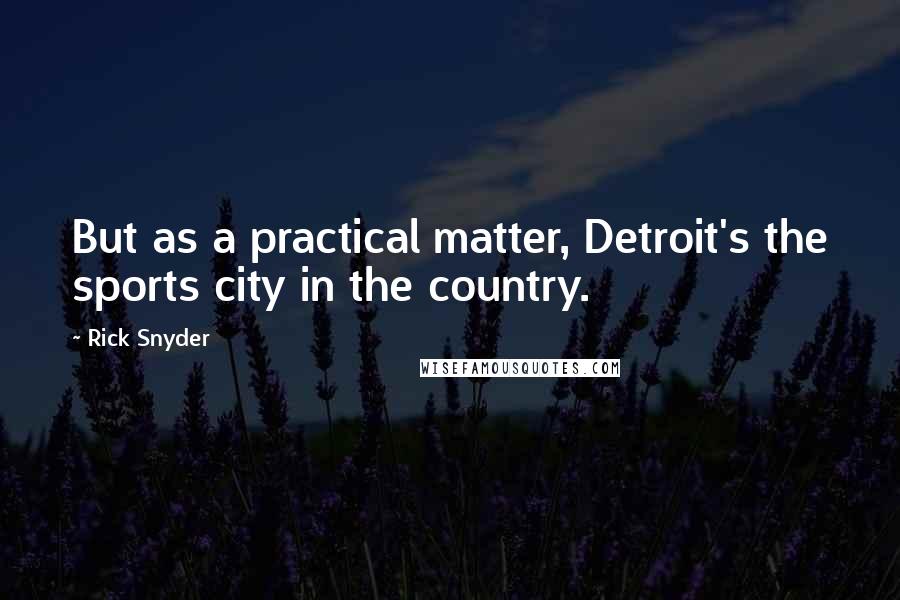 Rick Snyder Quotes: But as a practical matter, Detroit's the sports city in the country.