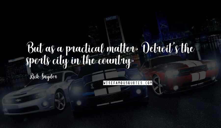 Rick Snyder Quotes: But as a practical matter, Detroit's the sports city in the country.