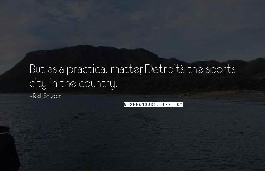 Rick Snyder Quotes: But as a practical matter, Detroit's the sports city in the country.