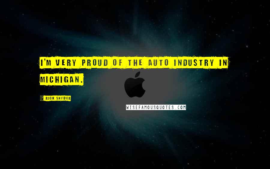 Rick Snyder Quotes: I'm very proud of the auto industry in Michigan.