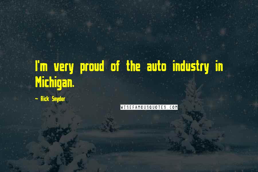 Rick Snyder Quotes: I'm very proud of the auto industry in Michigan.