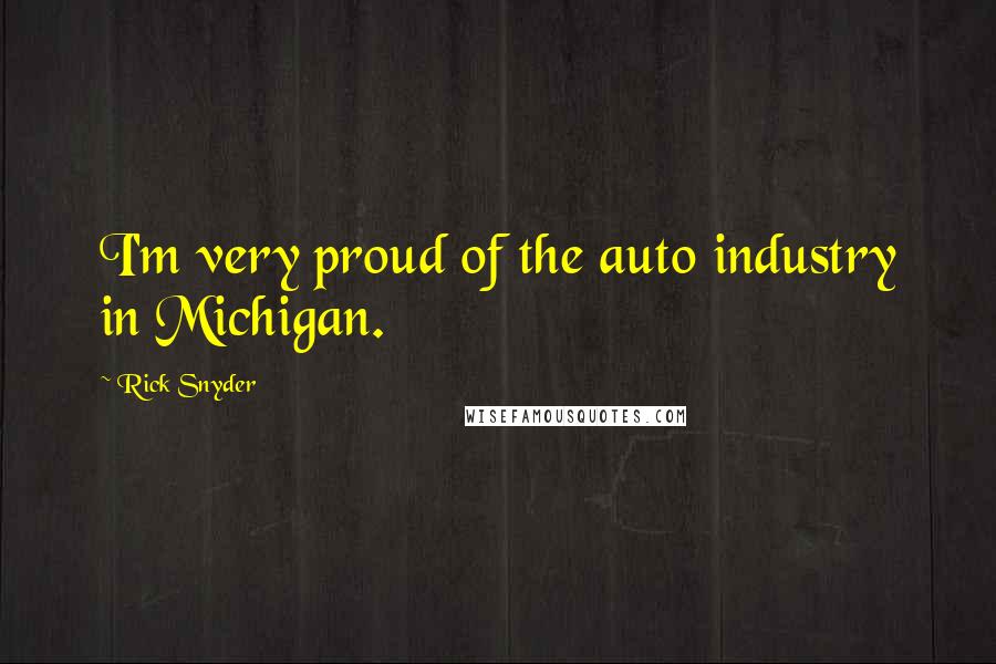 Rick Snyder Quotes: I'm very proud of the auto industry in Michigan.