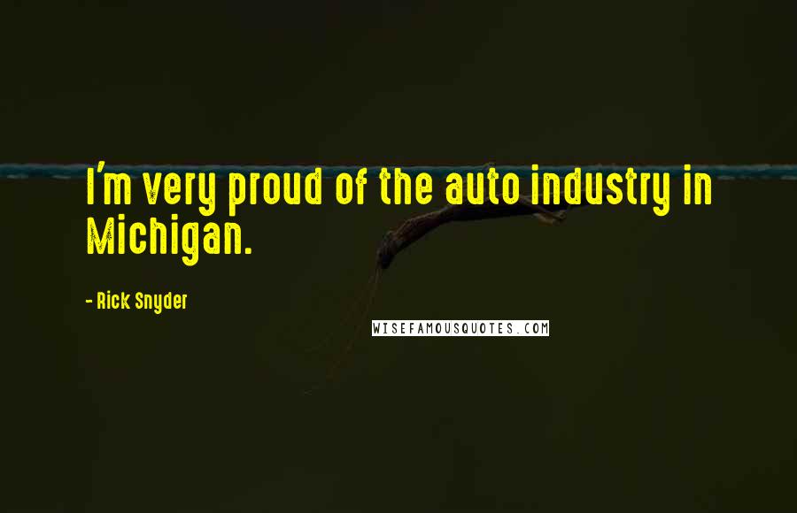 Rick Snyder Quotes: I'm very proud of the auto industry in Michigan.