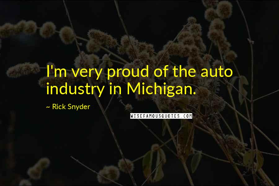 Rick Snyder Quotes: I'm very proud of the auto industry in Michigan.