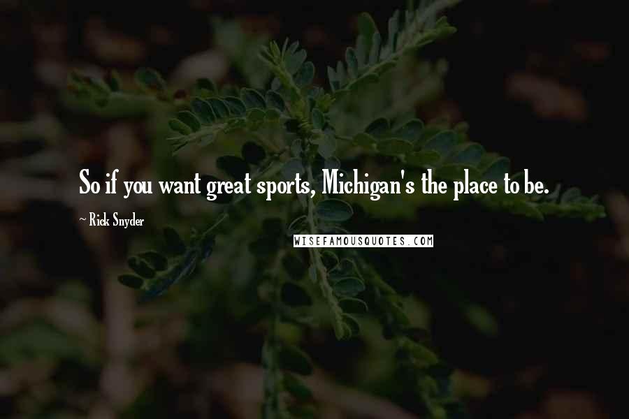 Rick Snyder Quotes: So if you want great sports, Michigan's the place to be.