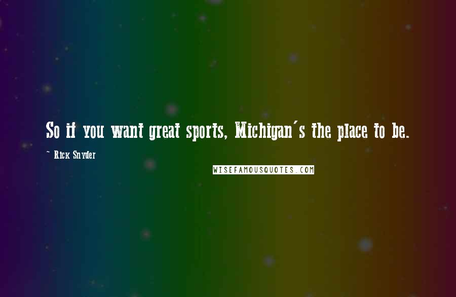 Rick Snyder Quotes: So if you want great sports, Michigan's the place to be.