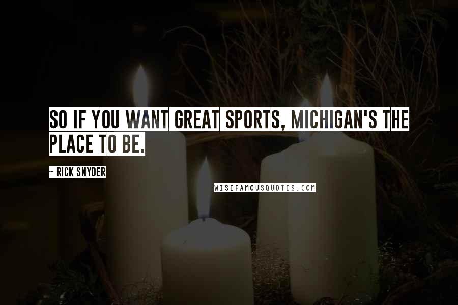 Rick Snyder Quotes: So if you want great sports, Michigan's the place to be.