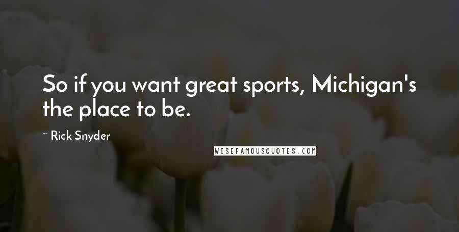 Rick Snyder Quotes: So if you want great sports, Michigan's the place to be.