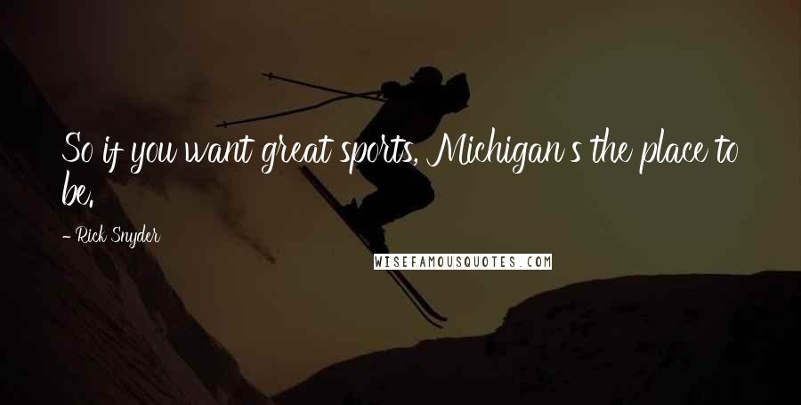 Rick Snyder Quotes: So if you want great sports, Michigan's the place to be.