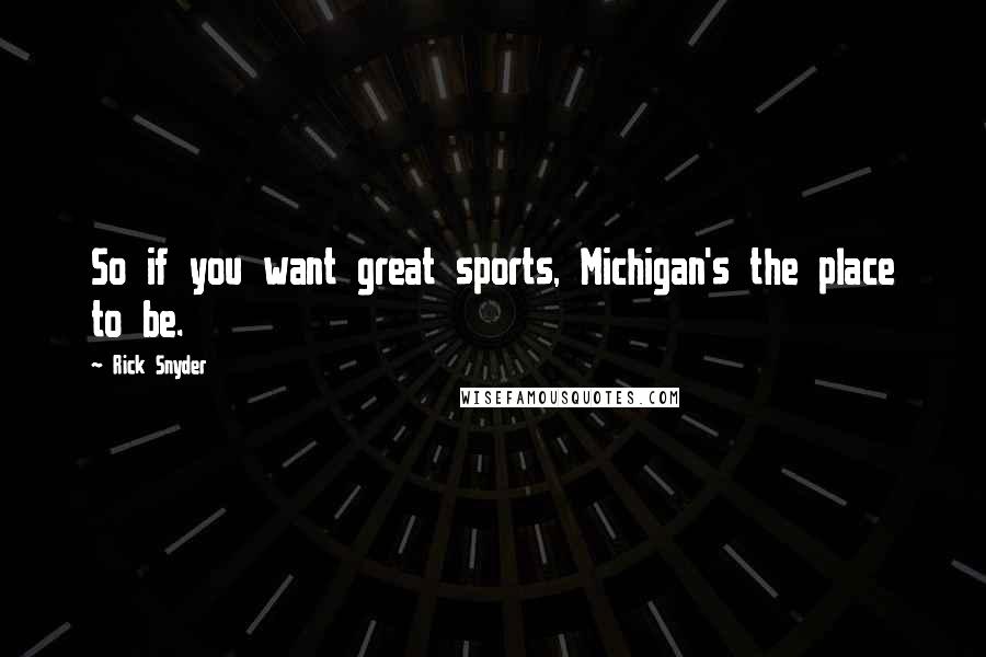 Rick Snyder Quotes: So if you want great sports, Michigan's the place to be.