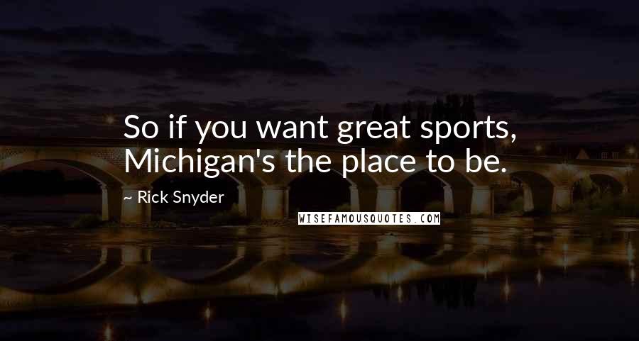 Rick Snyder Quotes: So if you want great sports, Michigan's the place to be.