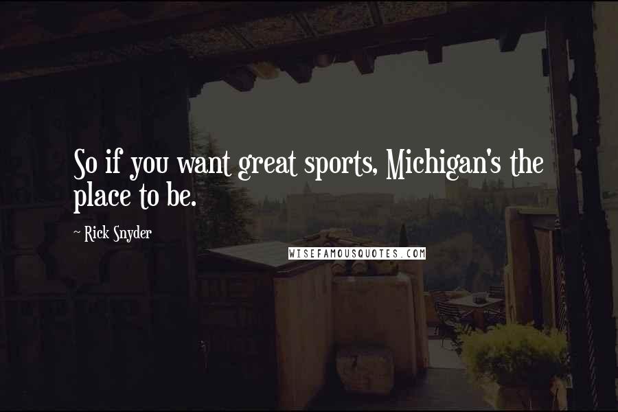 Rick Snyder Quotes: So if you want great sports, Michigan's the place to be.