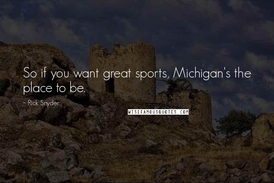 Rick Snyder Quotes: So if you want great sports, Michigan's the place to be.