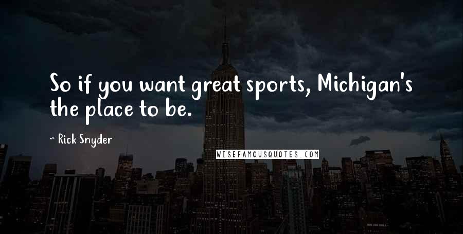 Rick Snyder Quotes: So if you want great sports, Michigan's the place to be.