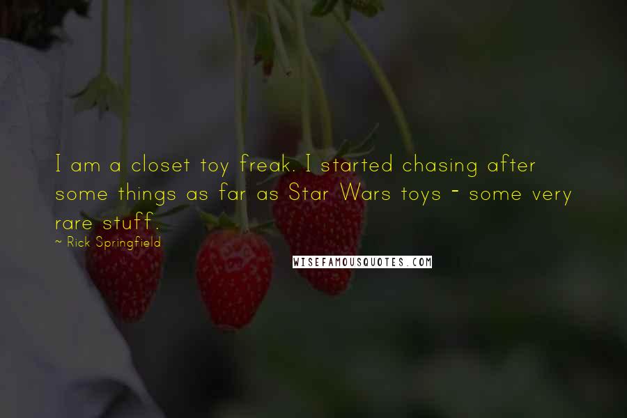 Rick Springfield Quotes: I am a closet toy freak. I started chasing after some things as far as Star Wars toys - some very rare stuff.