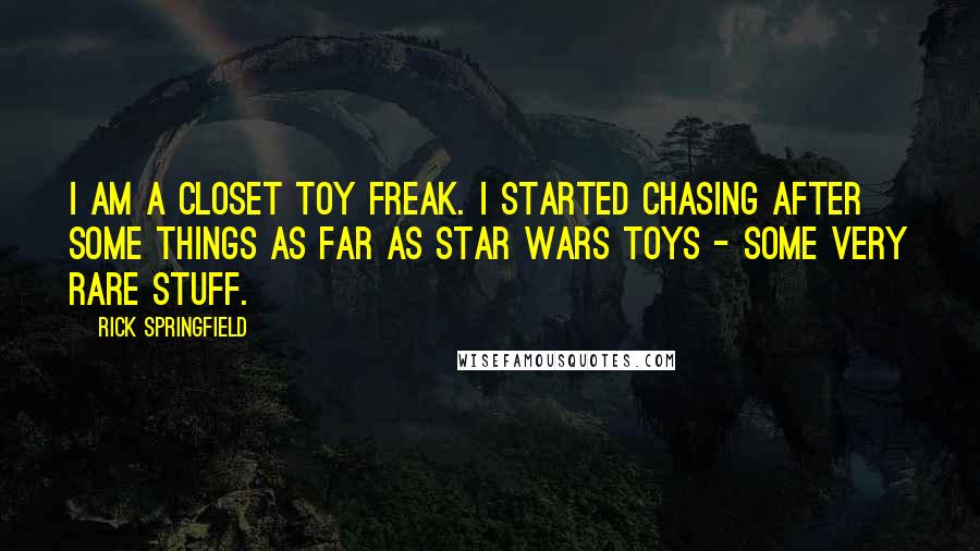 Rick Springfield Quotes: I am a closet toy freak. I started chasing after some things as far as Star Wars toys - some very rare stuff.