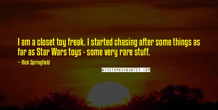 Rick Springfield Quotes: I am a closet toy freak. I started chasing after some things as far as Star Wars toys - some very rare stuff.