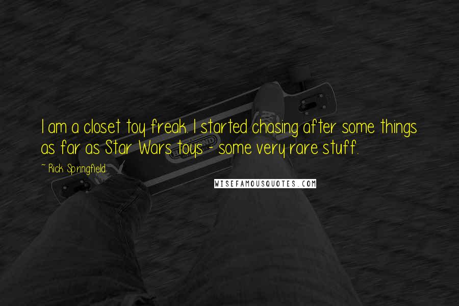 Rick Springfield Quotes: I am a closet toy freak. I started chasing after some things as far as Star Wars toys - some very rare stuff.