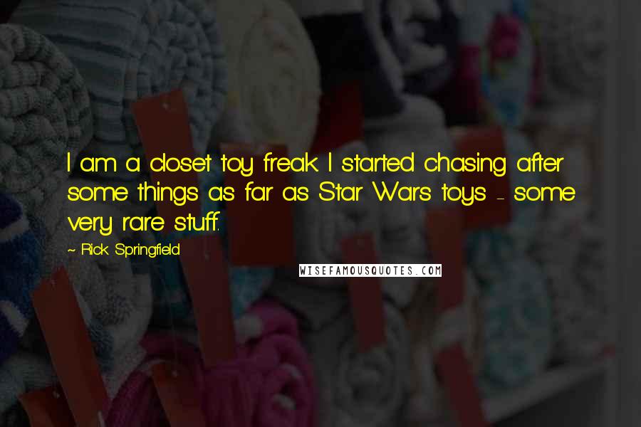 Rick Springfield Quotes: I am a closet toy freak. I started chasing after some things as far as Star Wars toys - some very rare stuff.