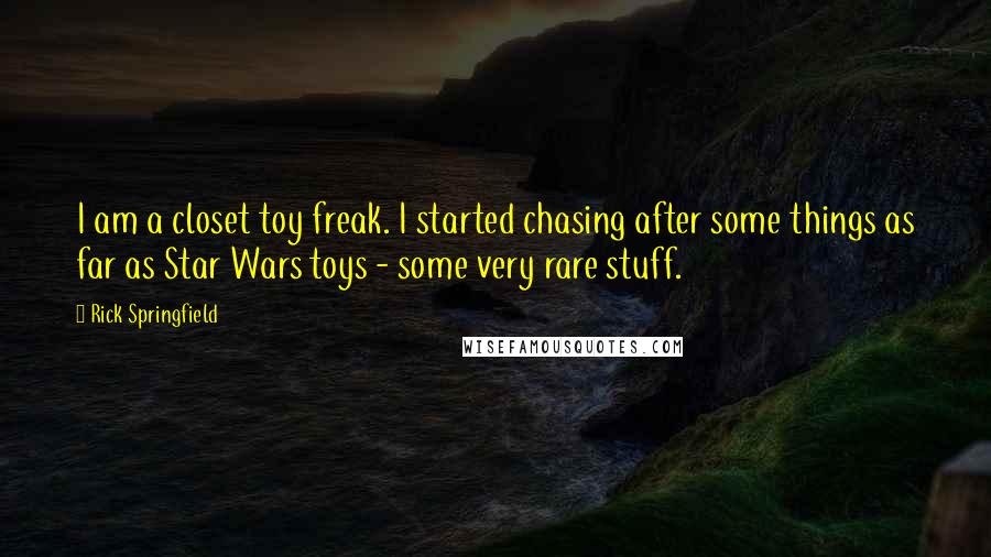 Rick Springfield Quotes: I am a closet toy freak. I started chasing after some things as far as Star Wars toys - some very rare stuff.