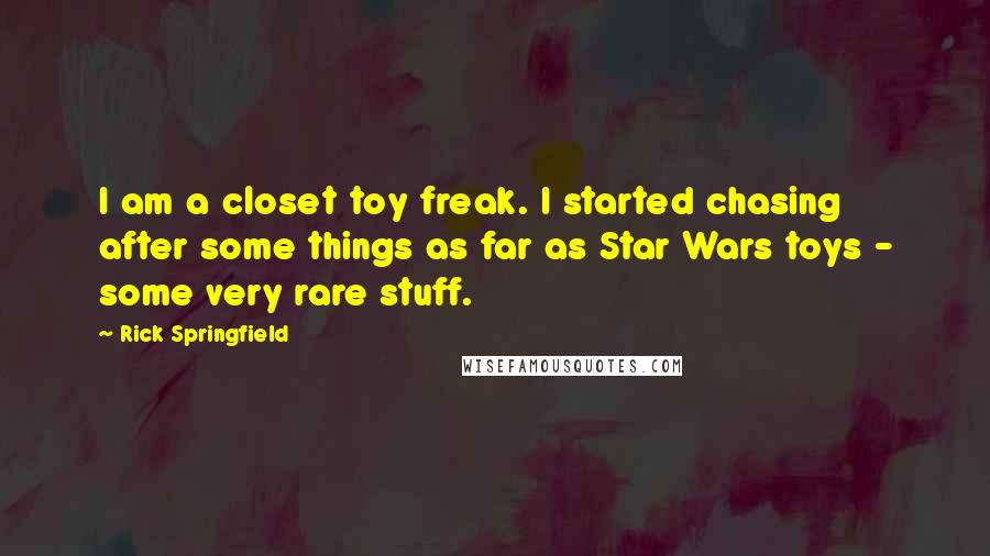 Rick Springfield Quotes: I am a closet toy freak. I started chasing after some things as far as Star Wars toys - some very rare stuff.