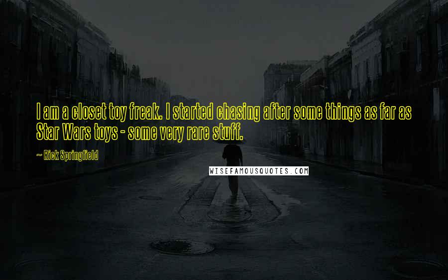 Rick Springfield Quotes: I am a closet toy freak. I started chasing after some things as far as Star Wars toys - some very rare stuff.