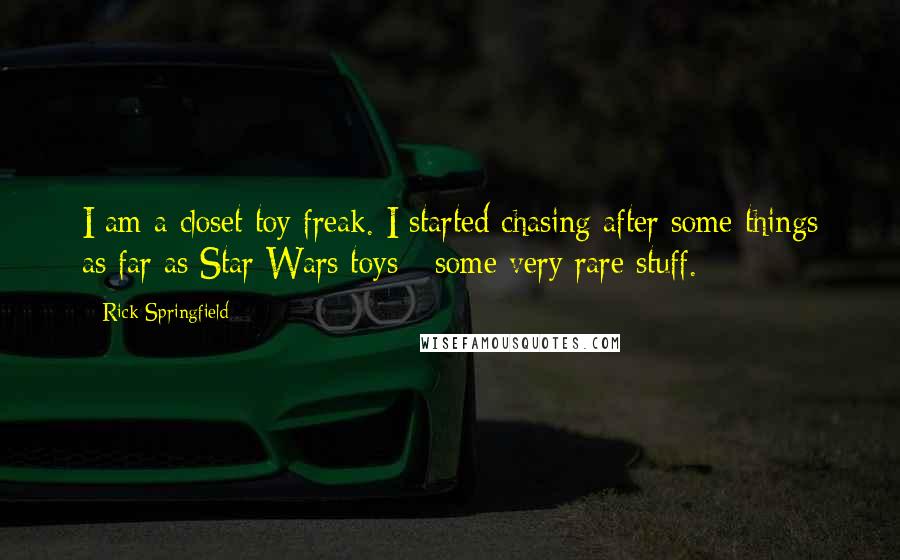 Rick Springfield Quotes: I am a closet toy freak. I started chasing after some things as far as Star Wars toys - some very rare stuff.