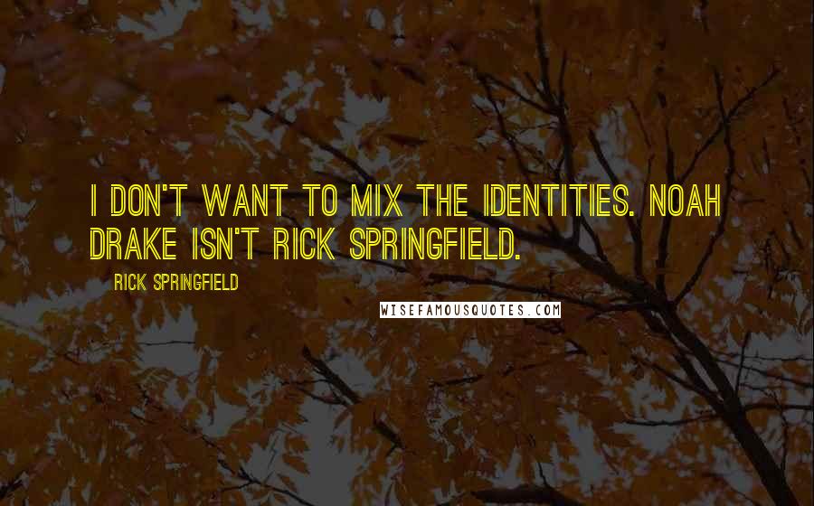 Rick Springfield Quotes: I don't want to mix the identities. Noah Drake isn't Rick Springfield.